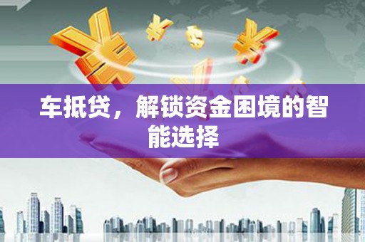 乐昌车抵贷，解锁资金困境的智能选择