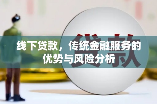 乐昌线下贷款，传统金融服务的优势与风险分析