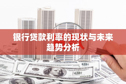 乐昌银行贷款利率的现状与未来趋势分析