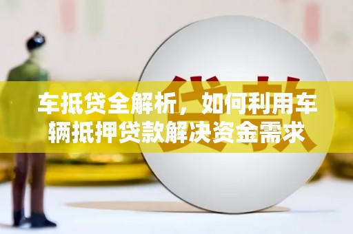乐昌车抵贷全解析，如何利用车辆抵押贷款解决资金需求