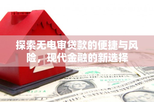 乐昌探索无电审贷款的便捷与风险，现代金融的新选择