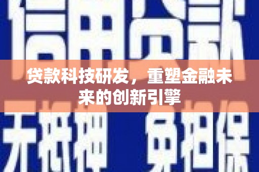 乐昌贷款科技研发，重塑金融未来的创新引擎