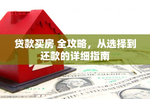 乐昌贷款买房 全攻略，从选择到还款的详细指南