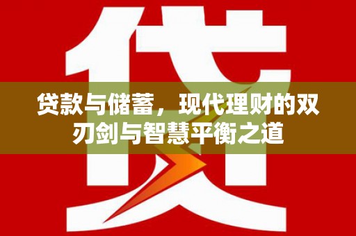 乐昌贷款与储蓄，现代理财的双刃剑与智慧平衡之道
