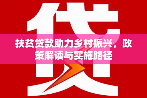 乐昌扶贫贷款助力乡村振兴，政策解读与实施路径