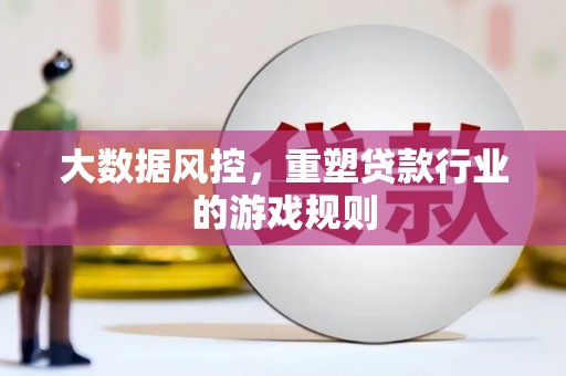 乐昌大数据风控，重塑贷款行业的游戏规则