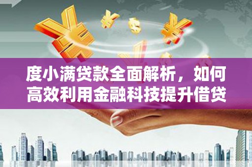 乐昌度小满贷款全面解析，如何高效利用金融科技提升借贷体验