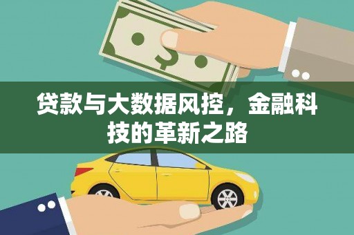 乐昌贷款与大数据风控，金融科技的革新之路