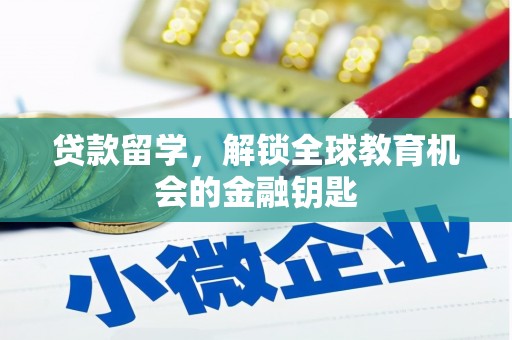 乐昌贷款留学，解锁全球教育机会的金融钥匙