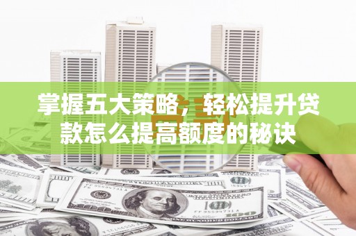 乐昌掌握五大策略，轻松提升贷款怎么提高额度的秘诀
