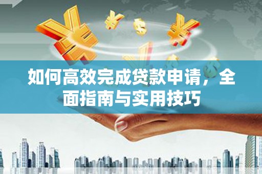 乐昌如何高效完成贷款申请，全面指南与实用技巧