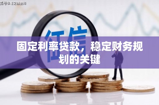 乐昌固定利率贷款，稳定财务规划的关键