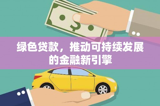 乐昌绿色贷款，推动可持续发展的金融新引擎