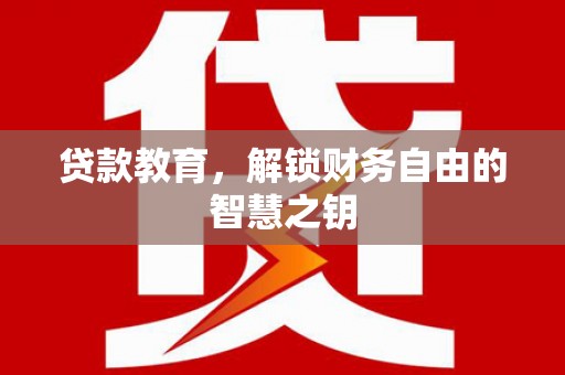 乐昌贷款教育，解锁财务自由的智慧之钥