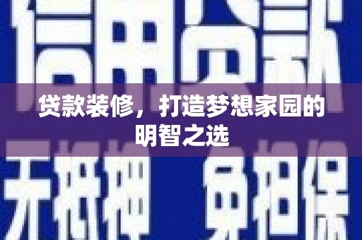 乐昌贷款装修，打造梦想家园的明智之选