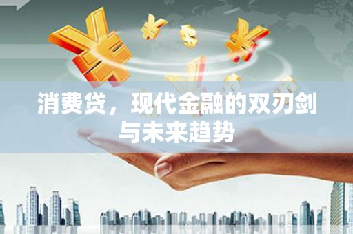 乐昌消费贷，现代金融的双刃剑与未来趋势