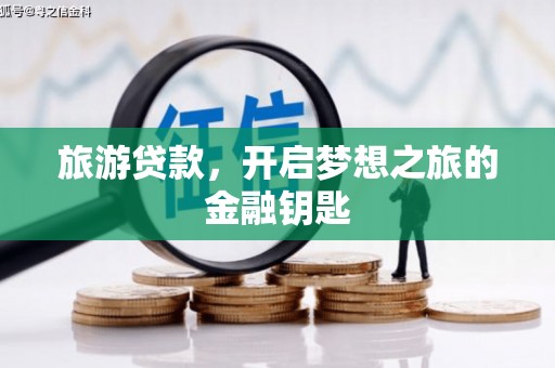乐昌旅游贷款，开启梦想之旅的金融钥匙
