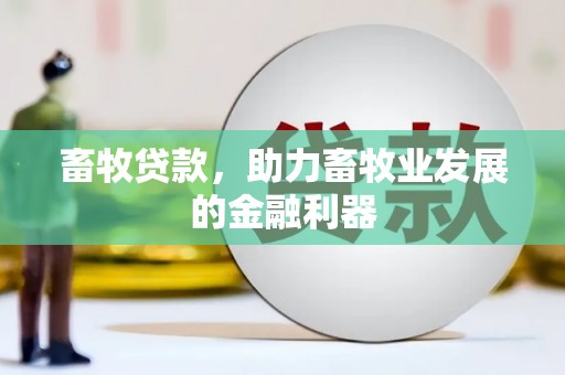 乐昌畜牧贷款，助力畜牧业发展的金融利器