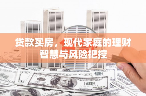 乐昌贷款买房，现代家庭的理财智慧与风险把控