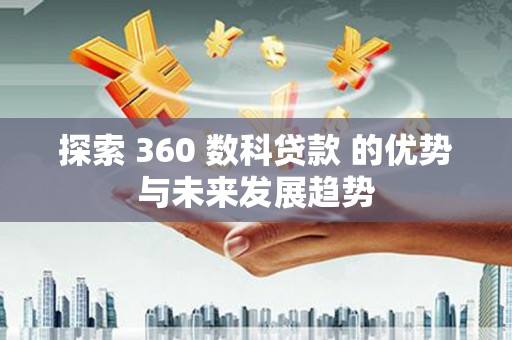 乐昌探索 360 数科贷款 的优势与未来发展趋势