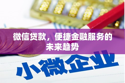 乐昌微信贷款，便捷金融服务的未来趋势
