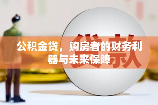 乐昌公积金贷，购房者的财务利器与未来保障
