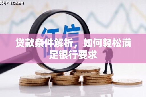 乐昌贷款条件解析，如何轻松满足银行要求