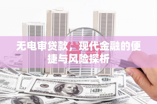 乐昌无电审贷款，现代金融的便捷与风险探析