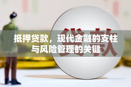 乐昌抵押贷款，现代金融的支柱与风险管理的关键