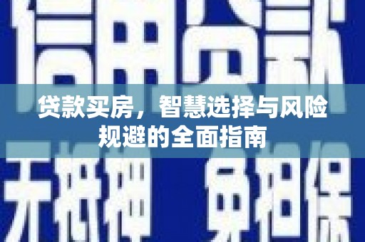 乐昌贷款买房，智慧选择与风险规避的全面指南