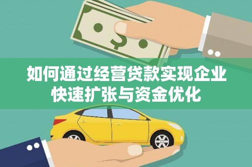 乐昌如何通过经营贷款实现企业快速扩张与资金优化