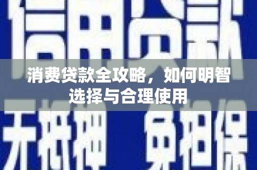 乐昌消费贷款全攻略，如何明智选择与合理使用