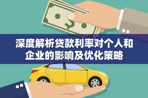 乐昌深度解析贷款利率对个人和企业的影响及优化策略
