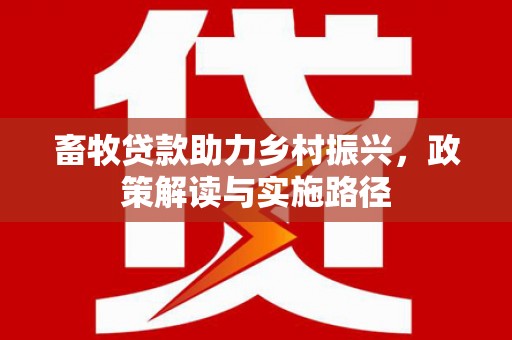 乐昌畜牧贷款助力乡村振兴，政策解读与实施路径
