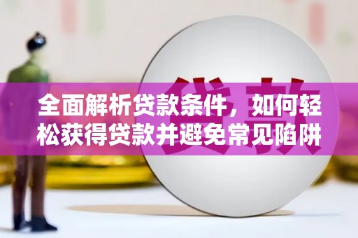 乐昌全面解析贷款条件，如何轻松获得贷款并避免常见陷阱