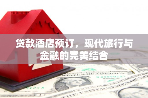 乐昌贷款酒店预订，现代旅行与金融的完美结合