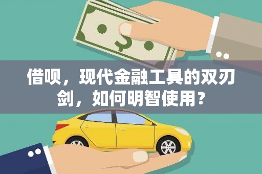 乐昌借呗，现代金融工具的双刃剑，如何明智使用？