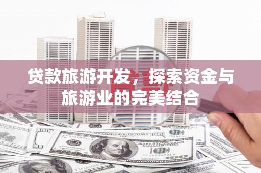 乐昌贷款旅游开发，探索资金与旅游业的完美结合