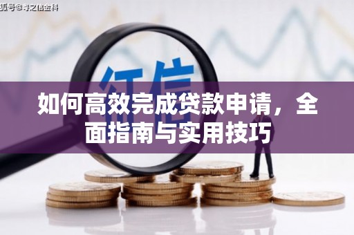 乐昌如何高效完成贷款申请，全面指南与实用技巧