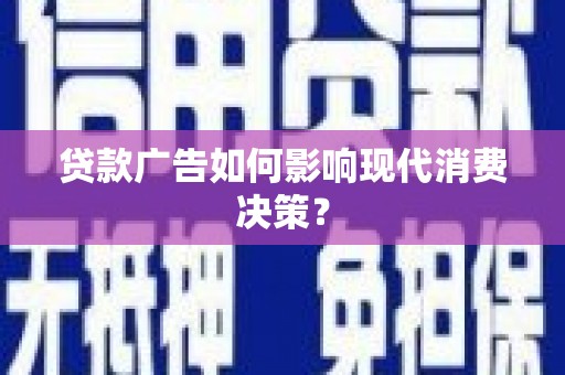 乐昌贷款广告如何影响现代消费决策？