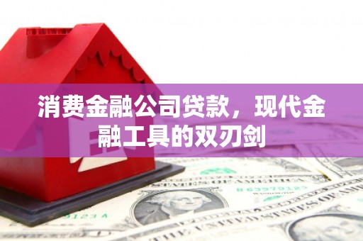 乐昌消费金融公司贷款，现代金融工具的双刃剑