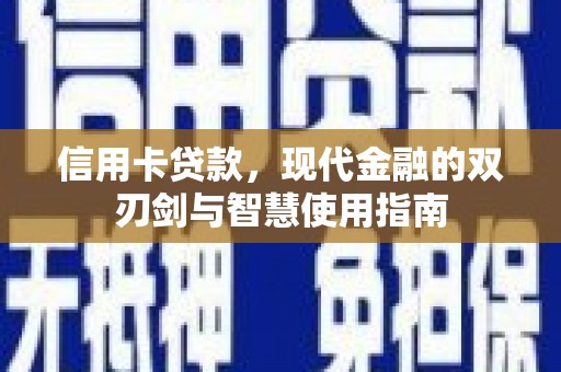乐昌信用卡贷款，现代金融的双刃剑与智慧使用指南