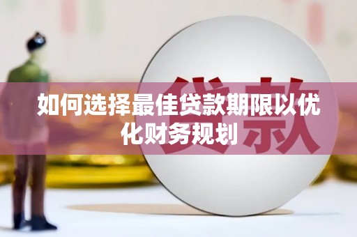 乐昌如何选择最佳贷款期限以优化财务规划