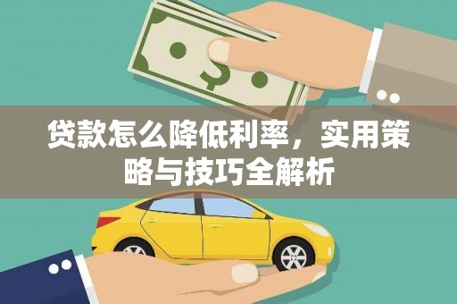 乐昌贷款怎么降低利率，实用策略与技巧全解析
