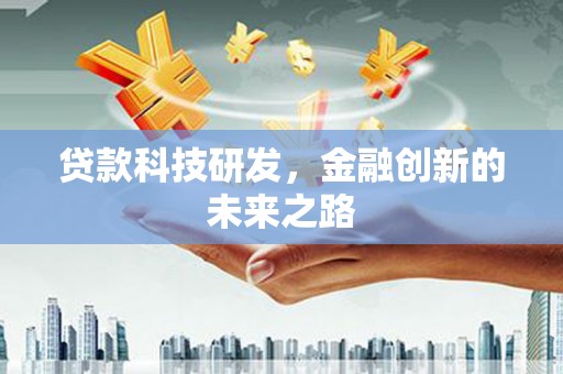 乐昌贷款科技研发，金融创新的未来之路