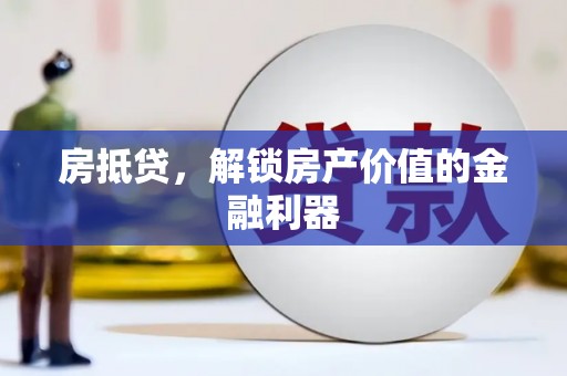 乐昌房抵贷，解锁房产价值的金融利器