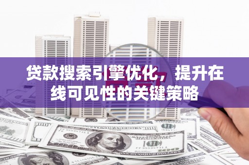 乐昌贷款搜索引擎优化，提升在线可见性的关键策略
