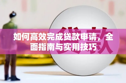 乐昌如何高效完成贷款申请，全面指南与实用技巧