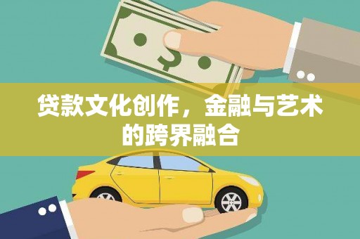 乐昌贷款文化创作，金融与艺术的跨界融合