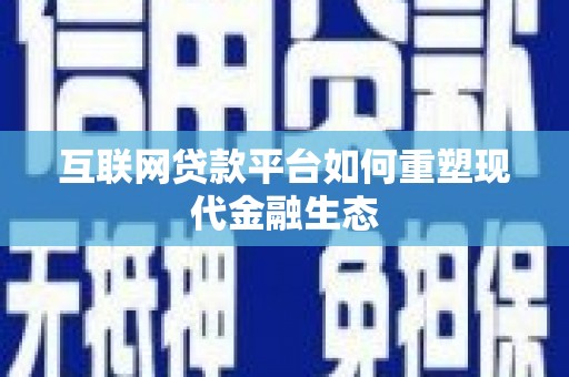 乐昌互联网贷款平台如何重塑现代金融生态